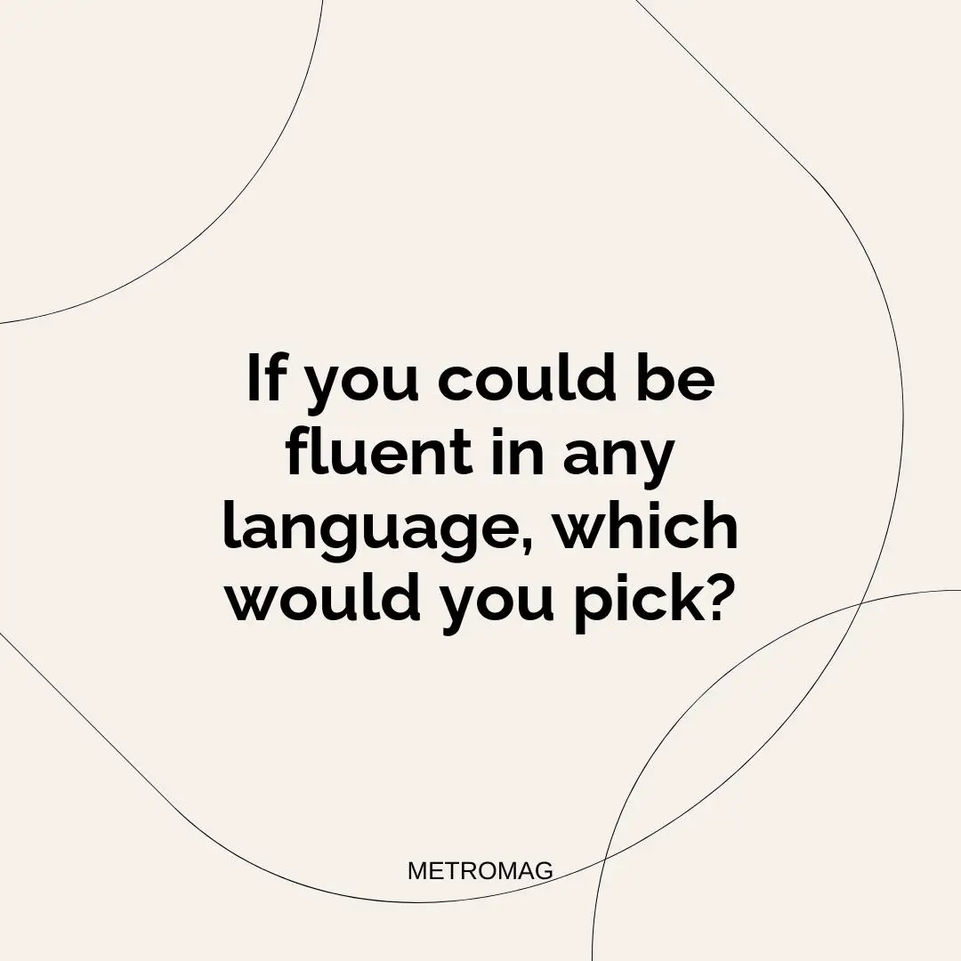 If you could be fluent in any language, which would you pick?