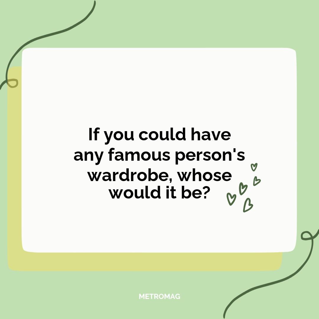 If you could have any famous person's wardrobe, whose would it be?