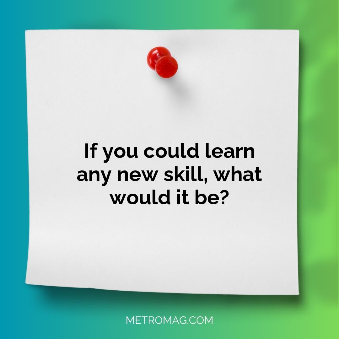 If you could learn any new skill, what would it be?