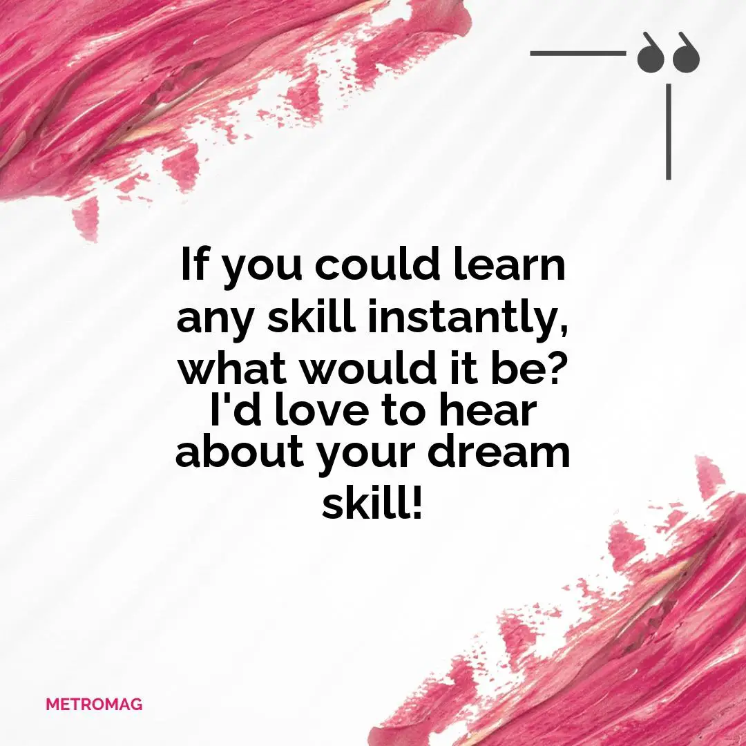 If you could learn any skill instantly, what would it be? I'd love to hear about your dream skill!