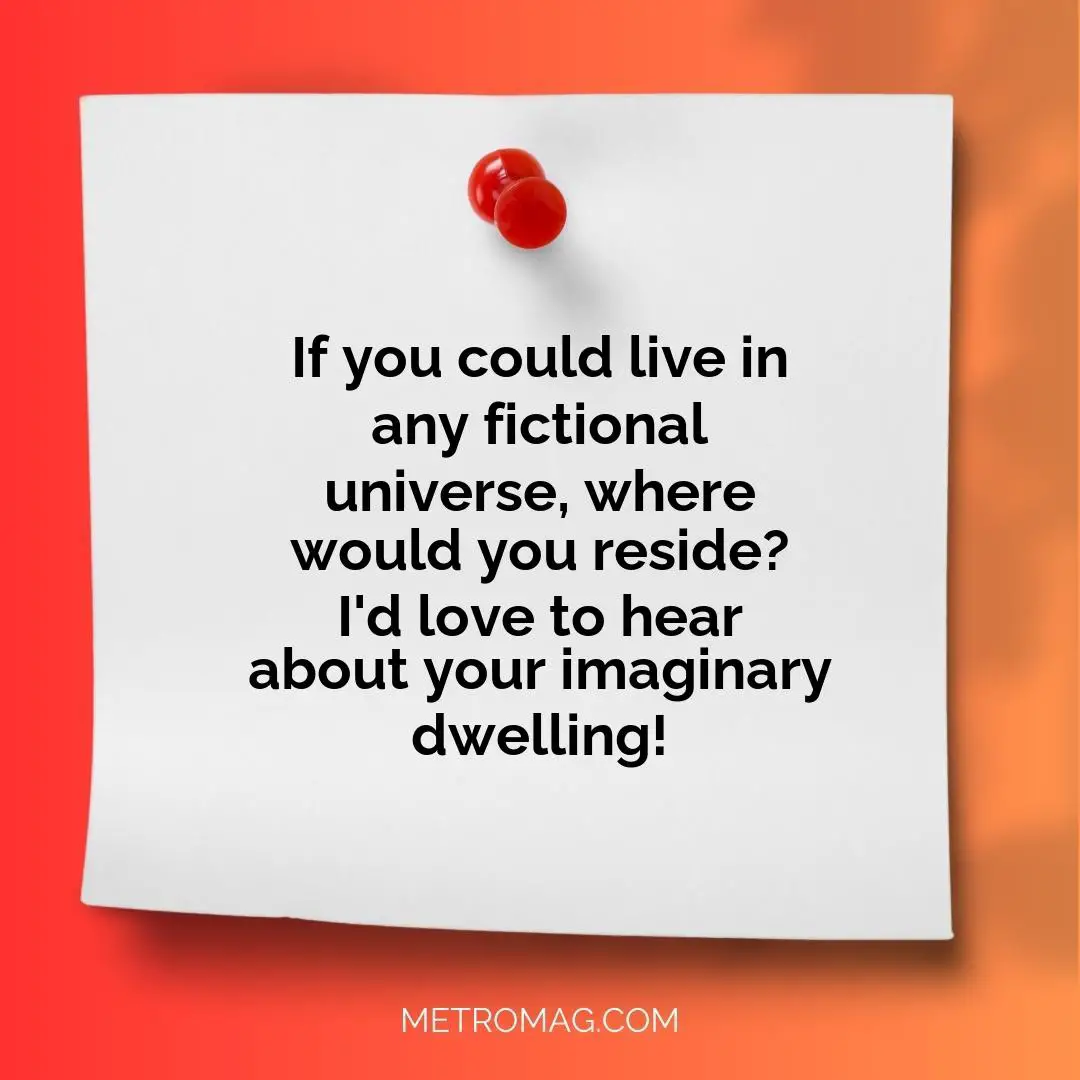 If you could live in any fictional universe, where would you reside? I'd love to hear about your imaginary dwelling!