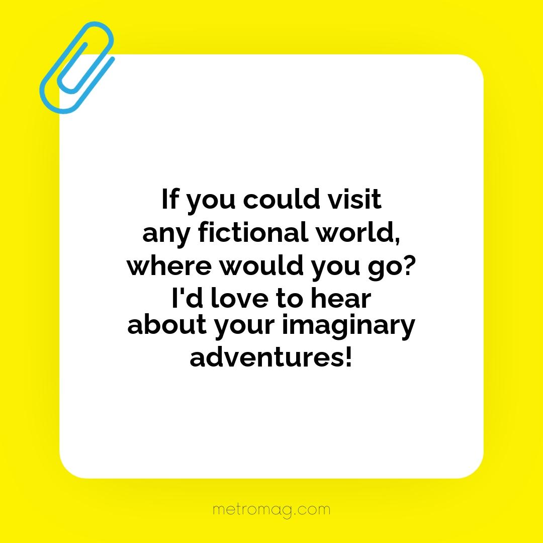 If you could visit any fictional world, where would you go? I'd love to hear about your imaginary adventures!