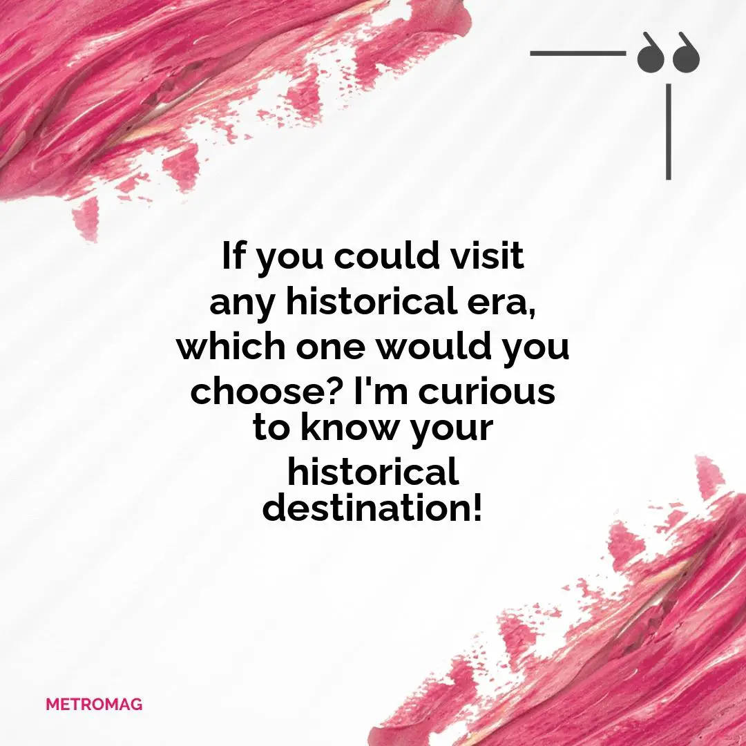 If you could visit any historical era, which one would you choose? I'm curious to know your historical destination!