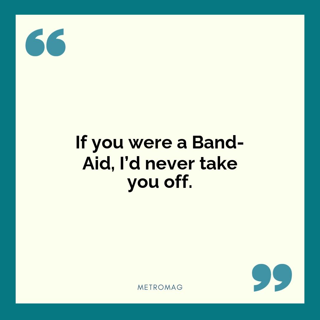 If you were a Band-Aid, I’d never take you off.