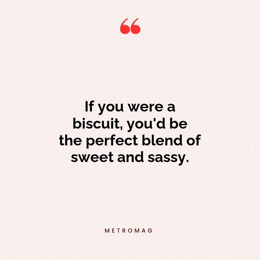 If you were a biscuit, you'd be the perfect blend of sweet and sassy.