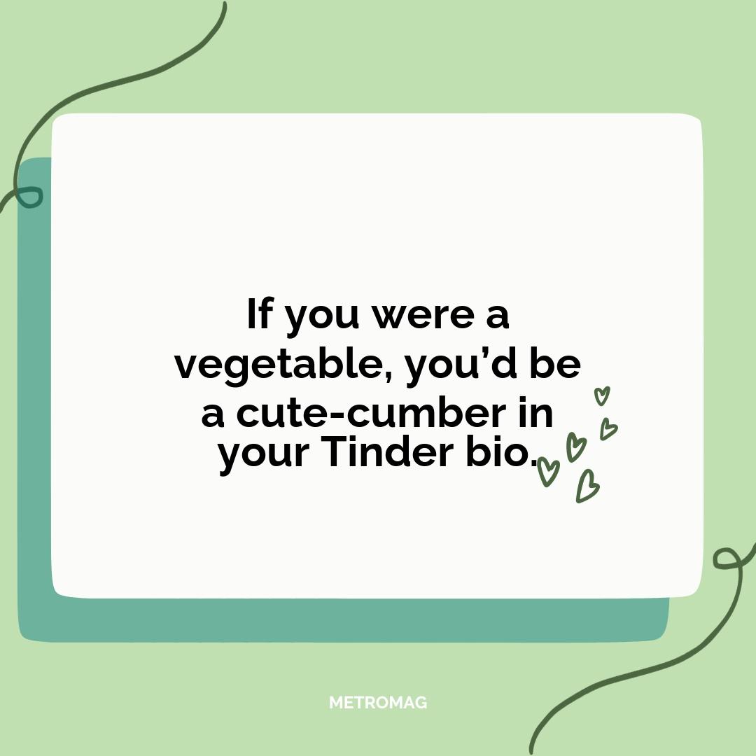 If you were a vegetable, you’d be a cute-cumber in your Tinder bio.
