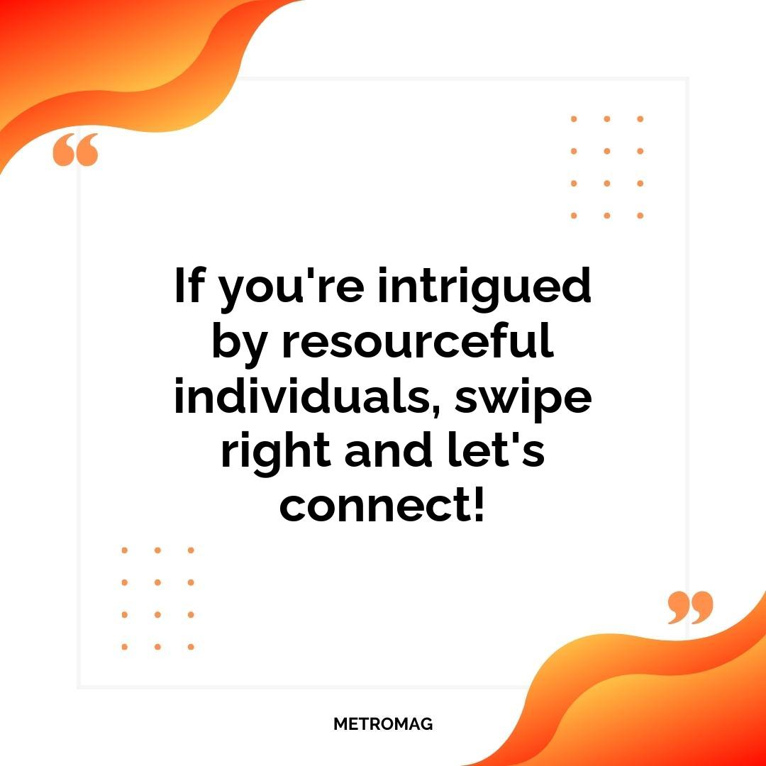 If you're intrigued by resourceful individuals, swipe right and let's connect!