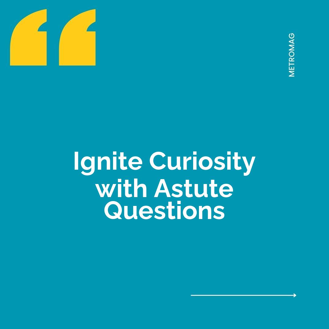 Ignite Curiosity with Astute Questions