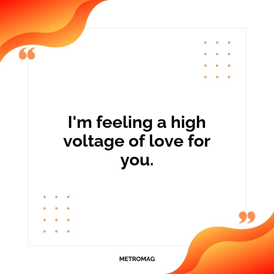 I'm feeling a high voltage of love for you.