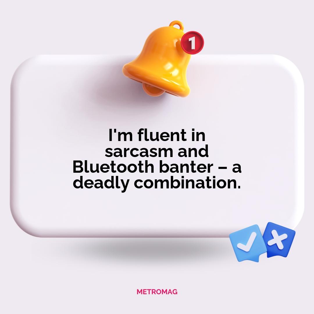 I'm fluent in sarcasm and Bluetooth banter – a deadly combination.