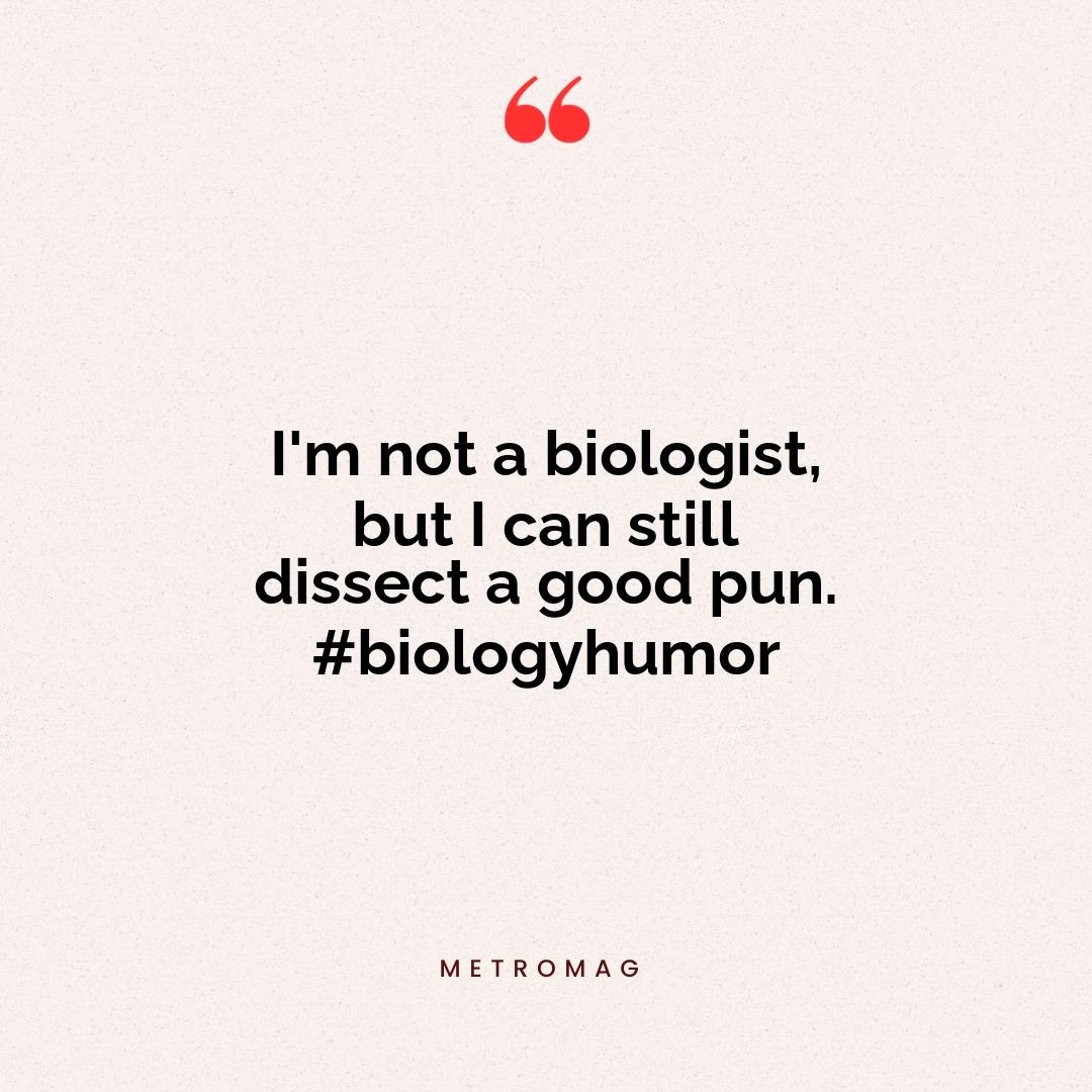 I'm not a biologist, but I can still dissect a good pun. #biologyhumor