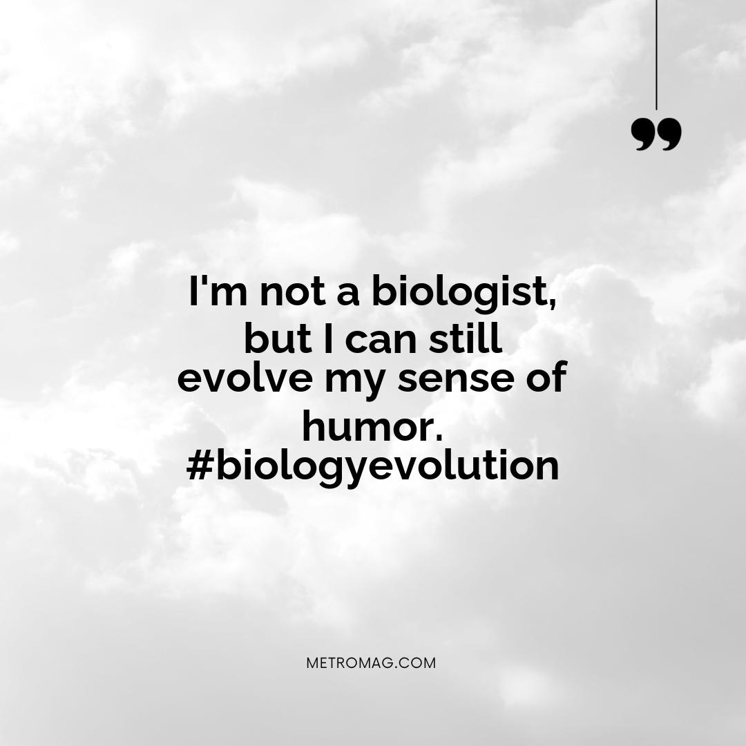 I'm not a biologist, but I can still evolve my sense of humor. #biologyevolution