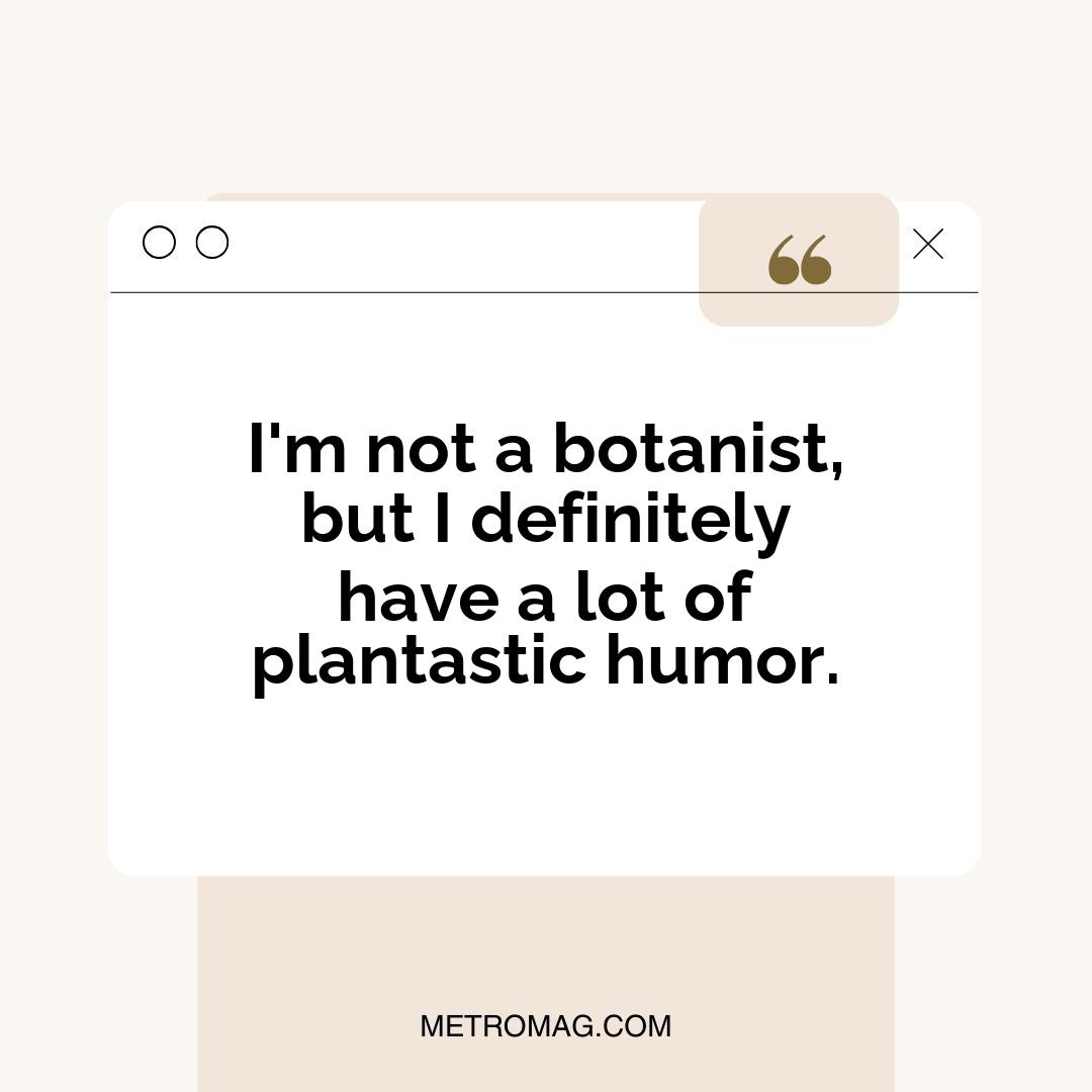 I'm not a botanist, but I definitely have a lot of plantastic humor.
