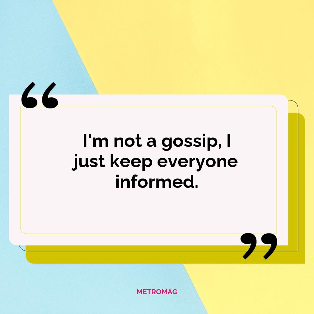 I'm not a gossip, I just keep everyone informed.