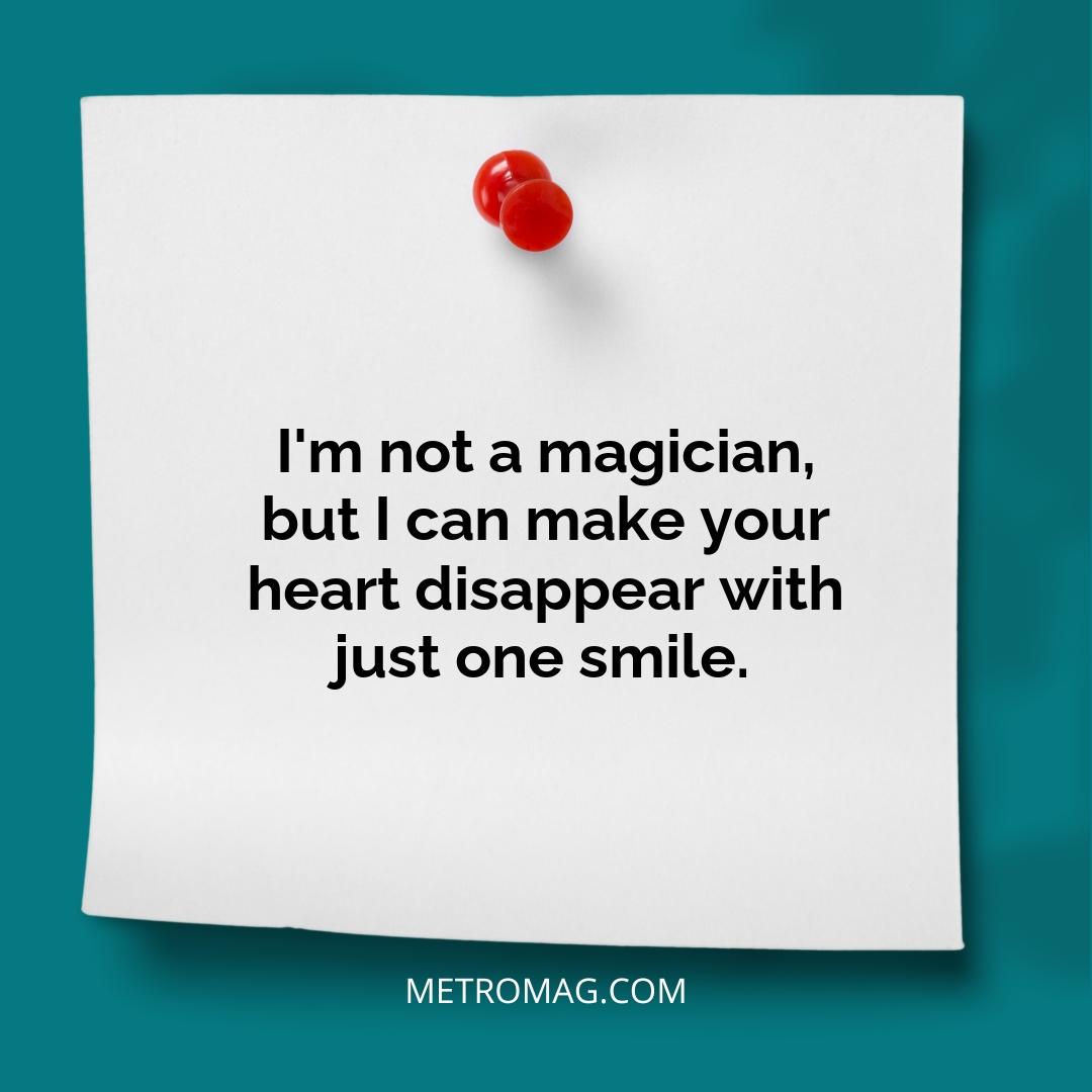 I'm not a magician, but I can make your heart disappear with just one smile.