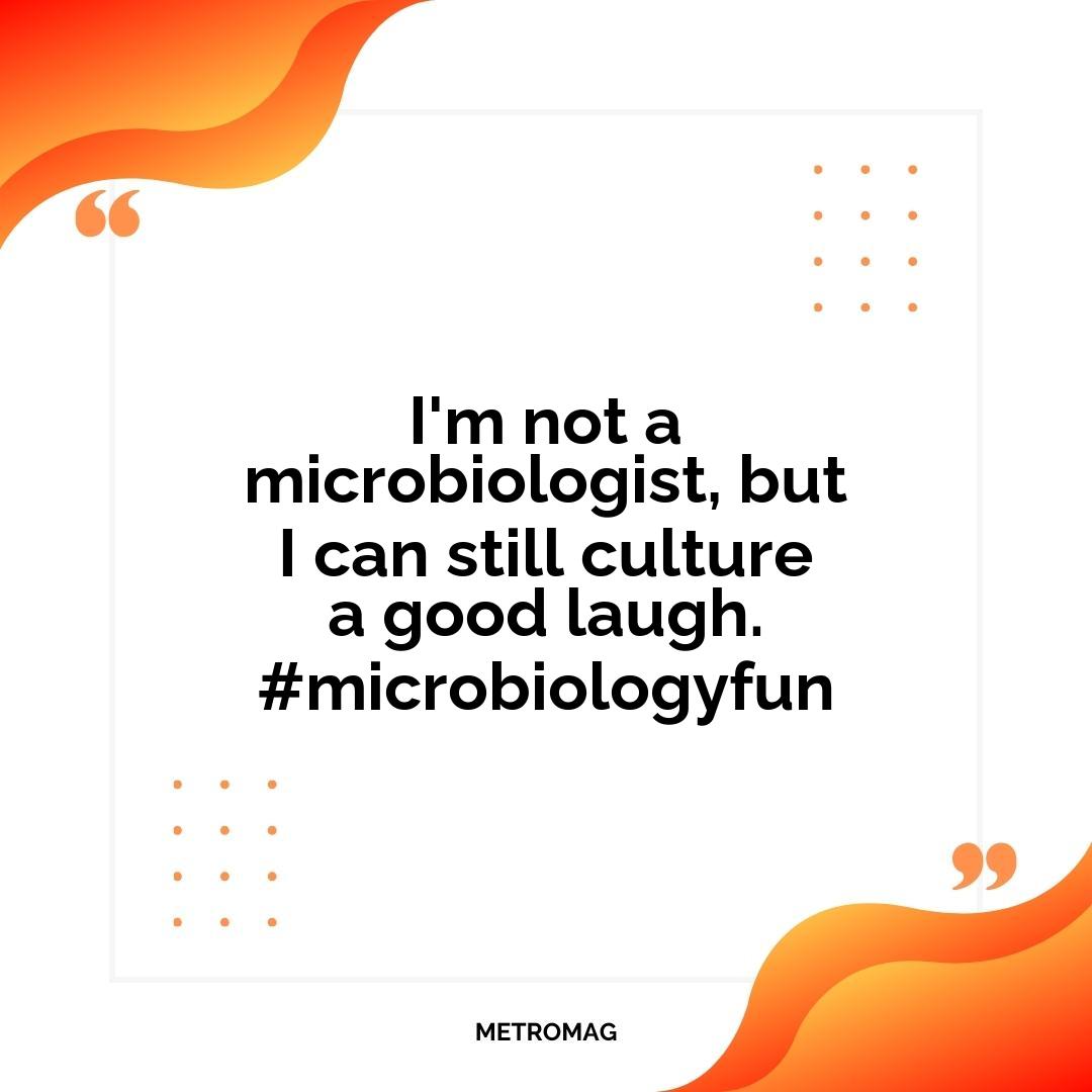 I'm not a microbiologist, but I can still culture a good laugh. #microbiologyfun
