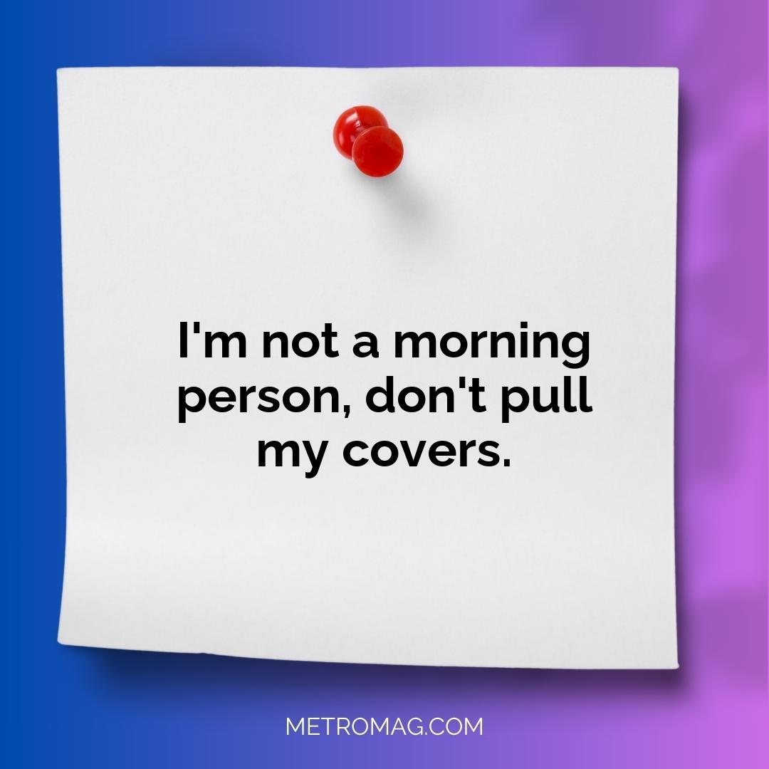 I'm not a morning person, don't pull my covers.