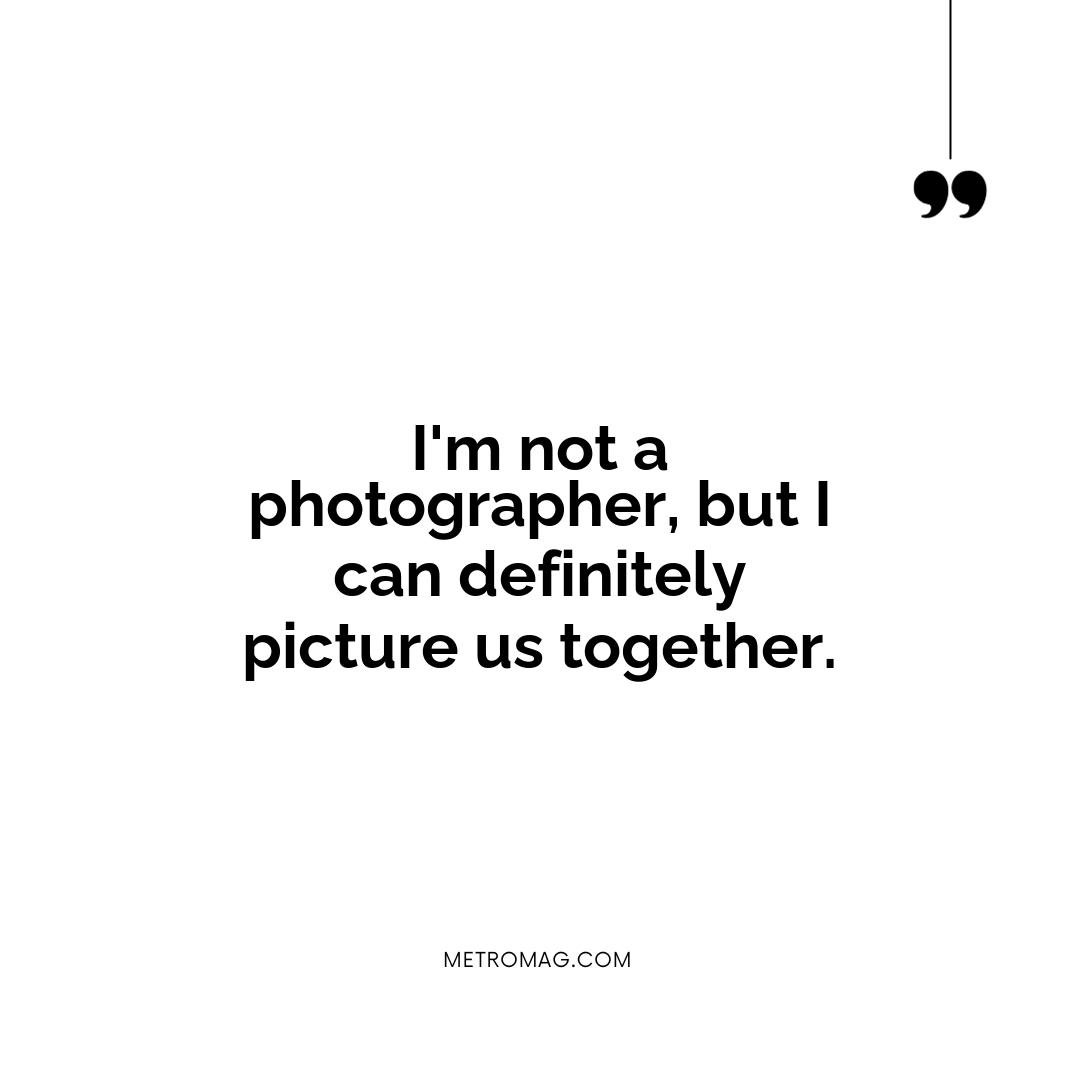 I'm not a photographer, but I can definitely picture us together.