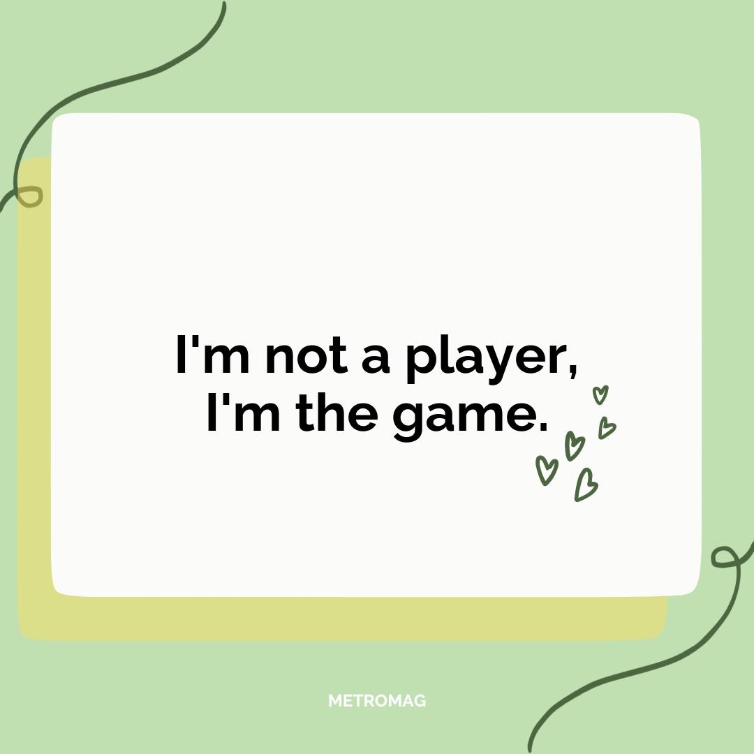 I'm not a player, I'm the game.
