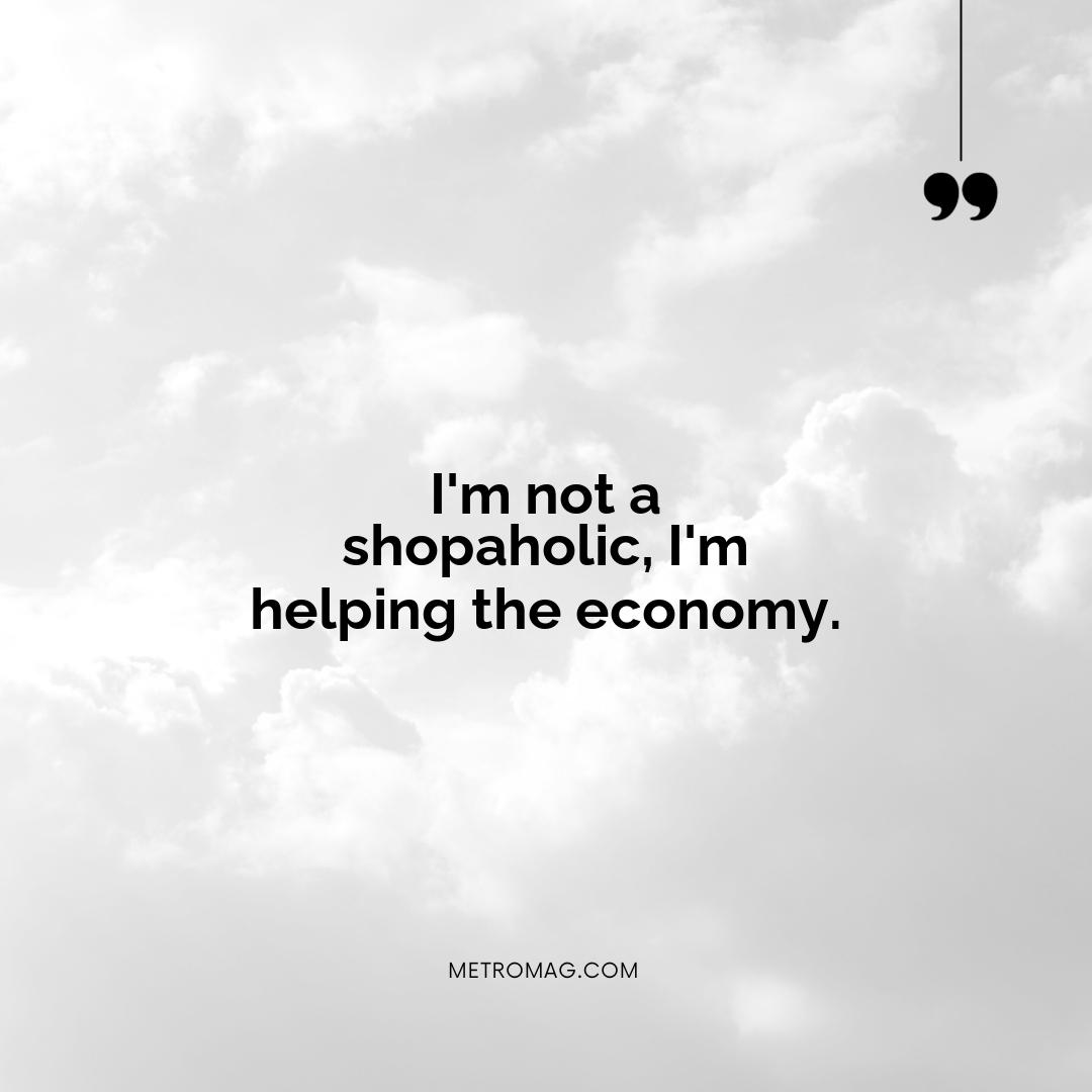 I'm not a shopaholic, I'm helping the economy.