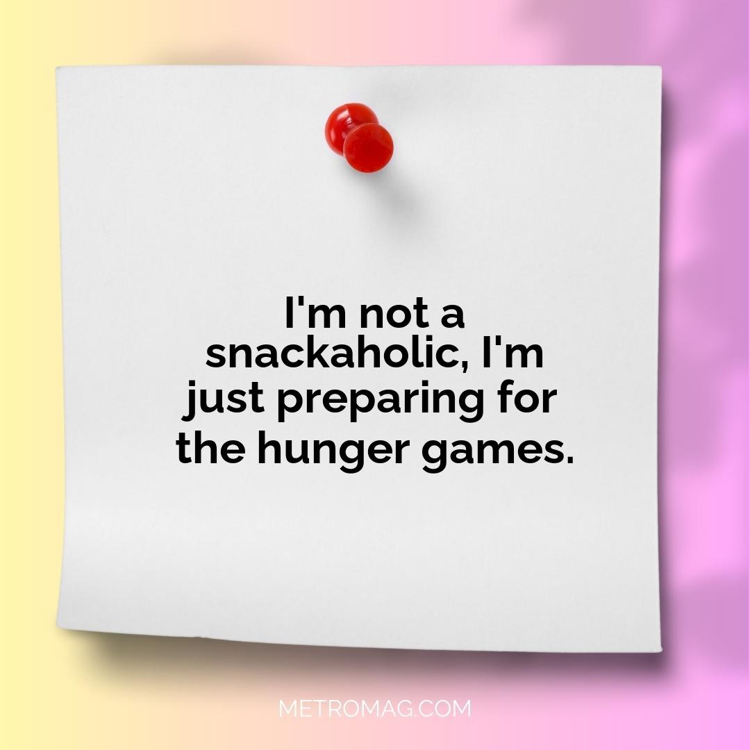 I'm not a snackaholic, I'm just preparing for the hunger games.
