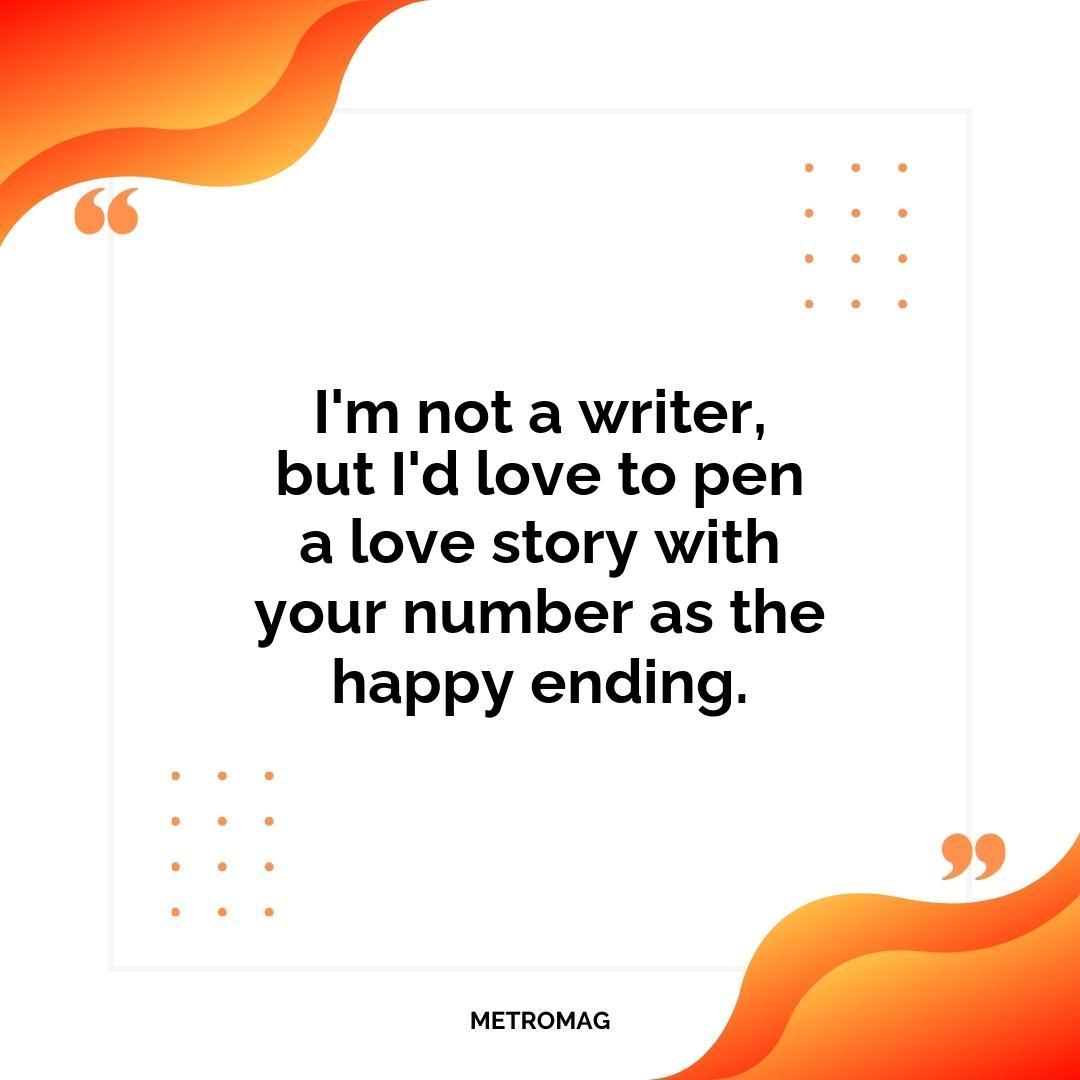 I'm not a writer, but I'd love to pen a love story with your number as the happy ending.