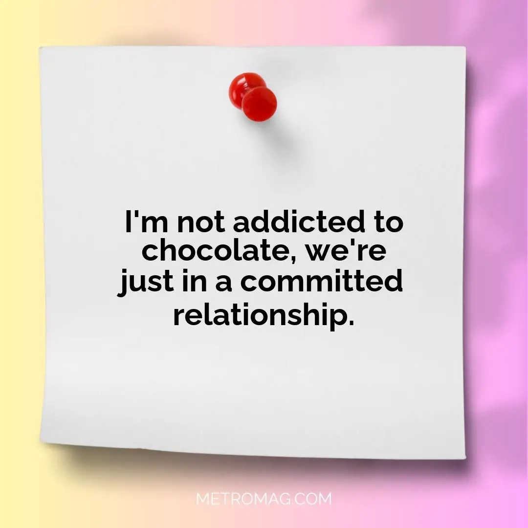 I'm not addicted to chocolate, we're just in a committed relationship.