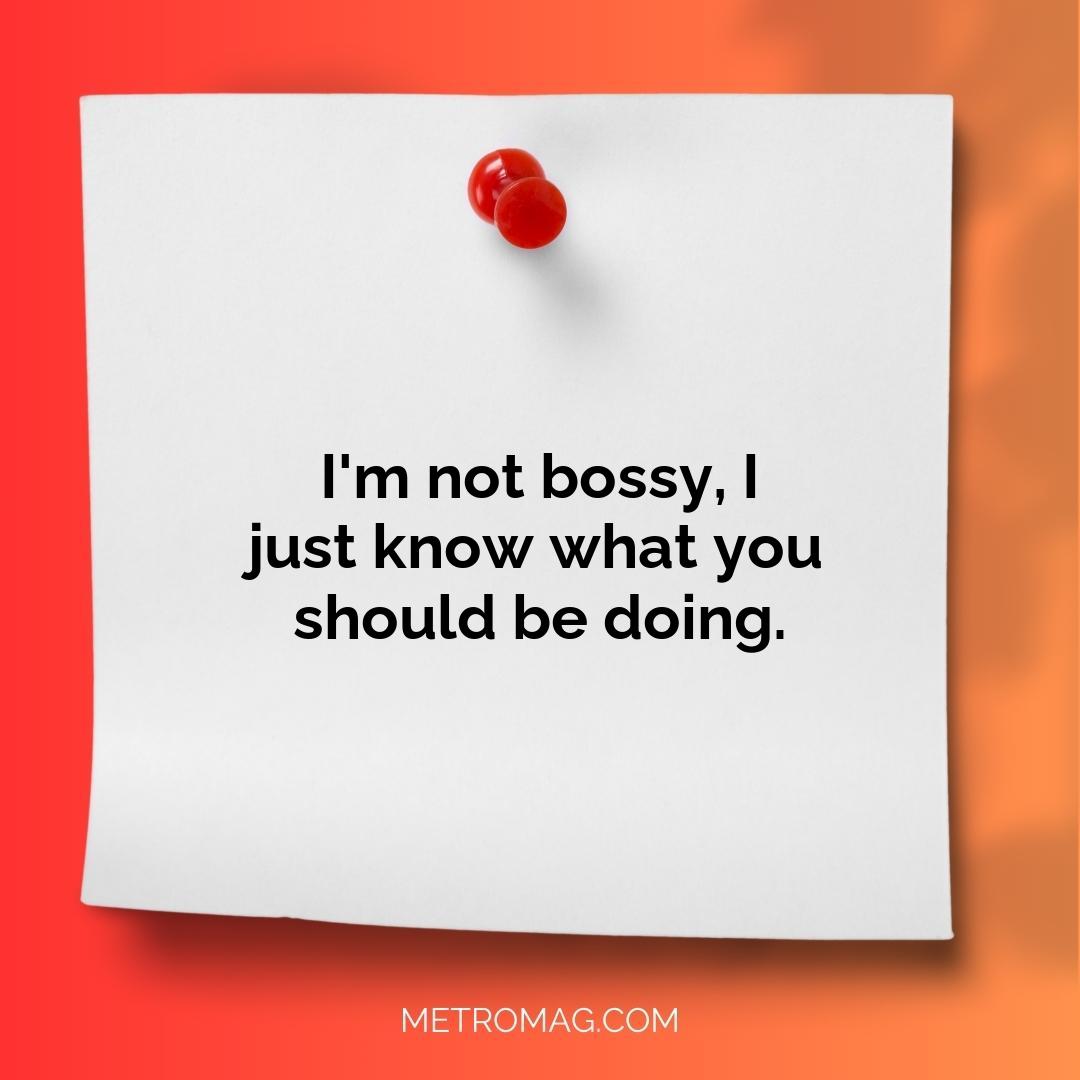 I'm not bossy, I just know what you should be doing.