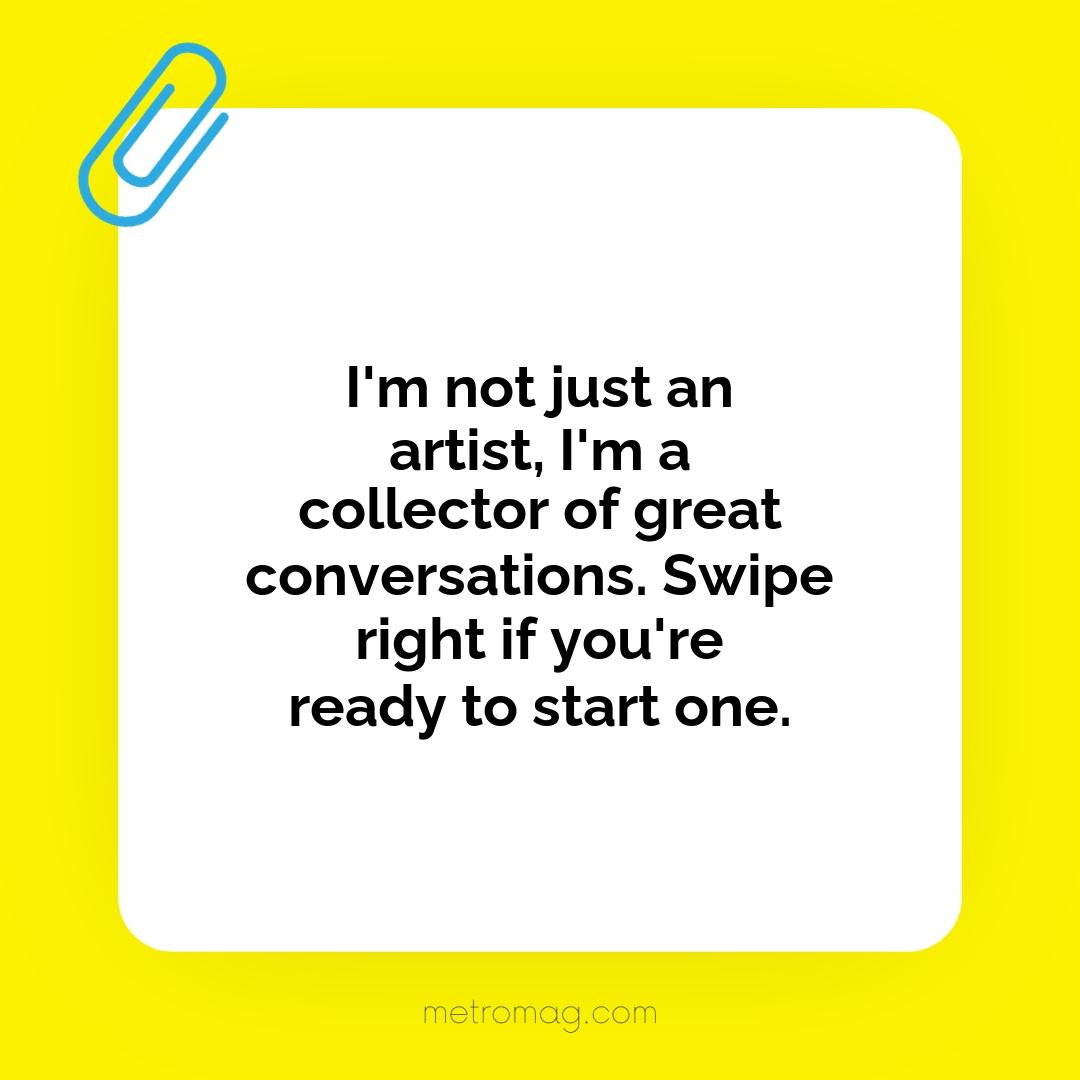 I'm not just an artist, I'm a collector of great conversations. Swipe right if you're ready to start one.