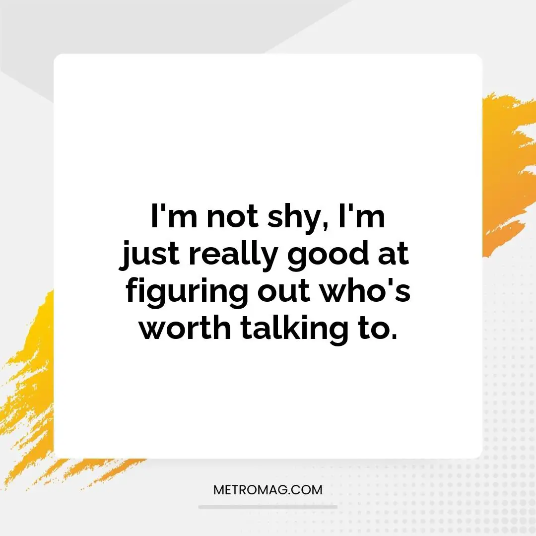 I'm not shy, I'm just really good at figuring out who's worth talking to.