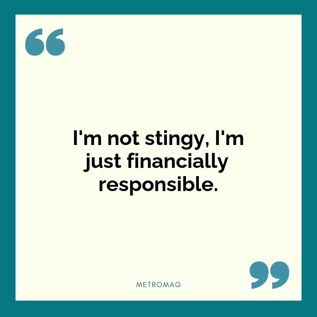 I'm not stingy, I'm just financially responsible.