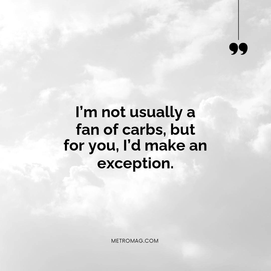 I’m not usually a fan of carbs, but for you, I’d make an exception.