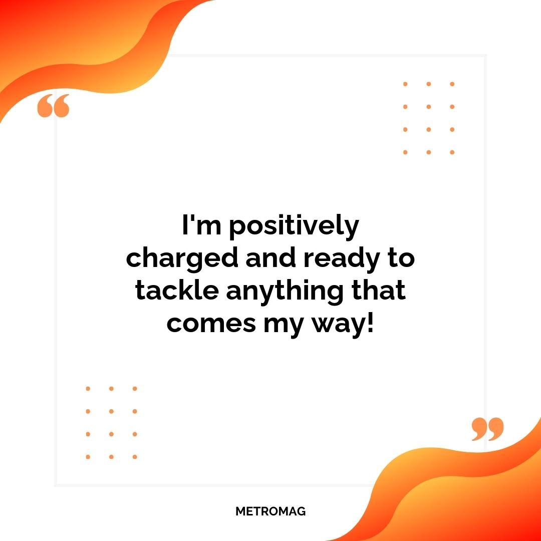 I'm positively charged and ready to tackle anything that comes my way!