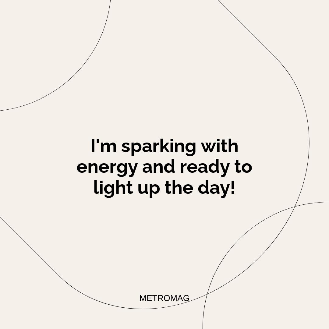 I'm sparking with energy and ready to light up the day!