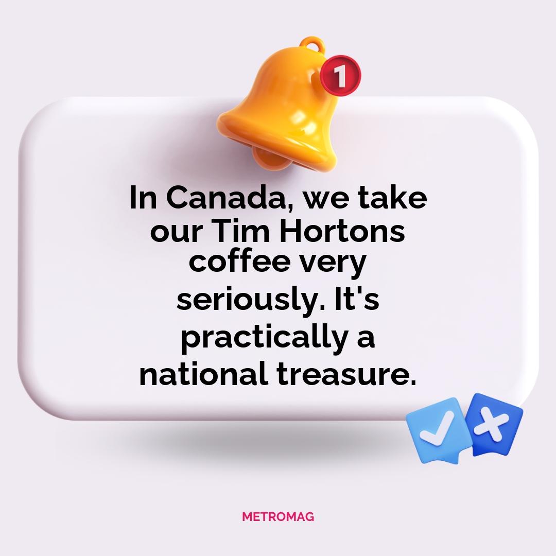 In Canada, we take our Tim Hortons coffee very seriously. It's practically a national treasure.
