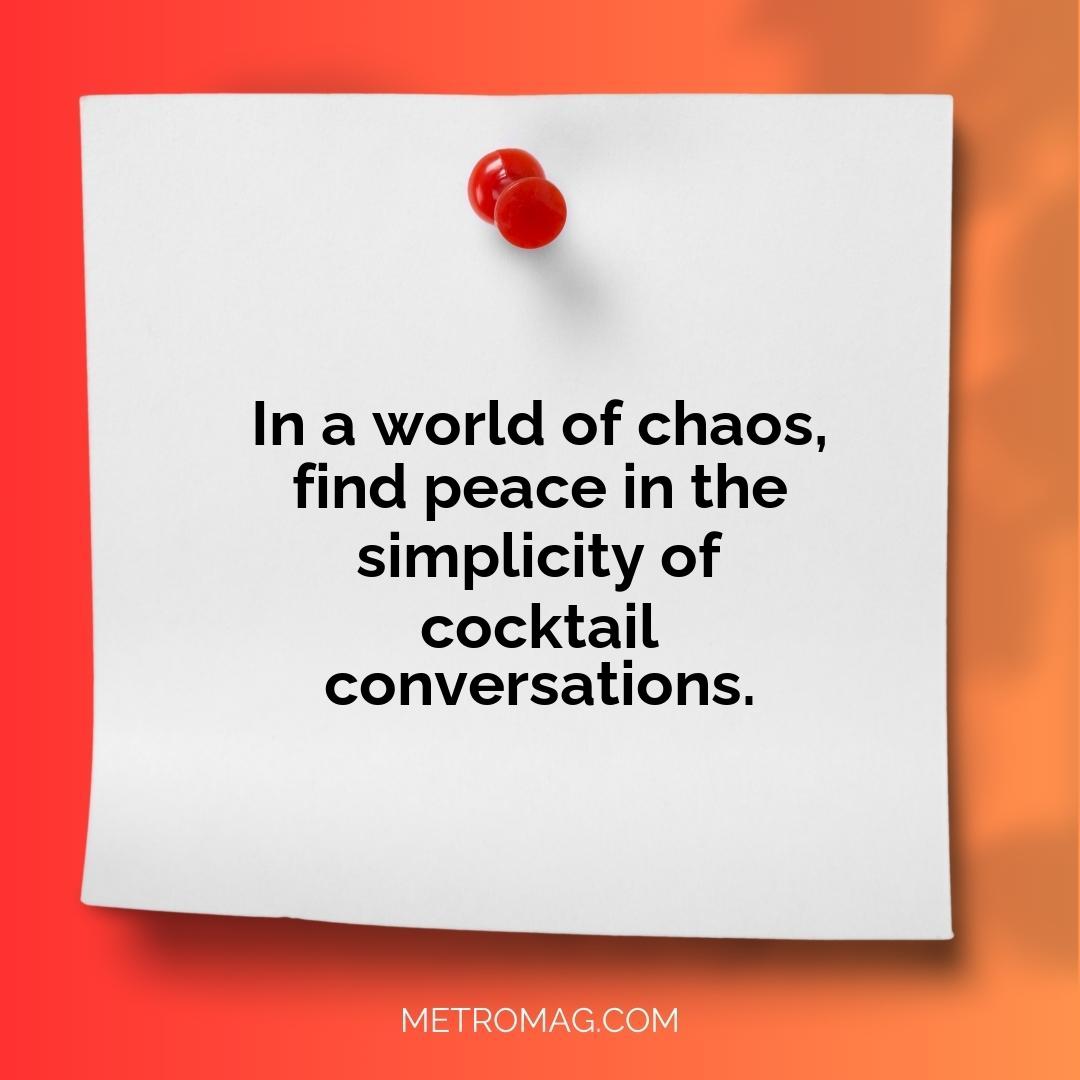 In a world of chaos, find peace in the simplicity of cocktail conversations.