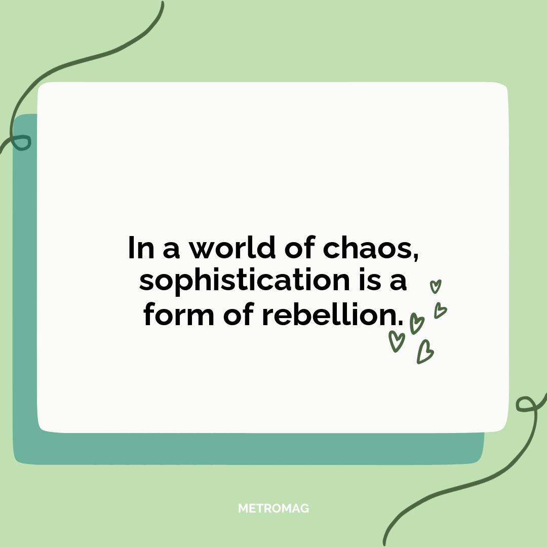 In a world of chaos, sophistication is a form of rebellion.