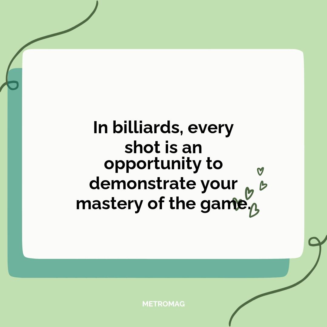 In billiards, every shot is an opportunity to demonstrate your mastery of the game.