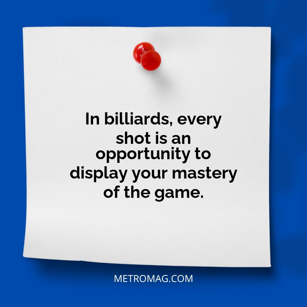 In billiards, every shot is an opportunity to display your mastery of the game.
