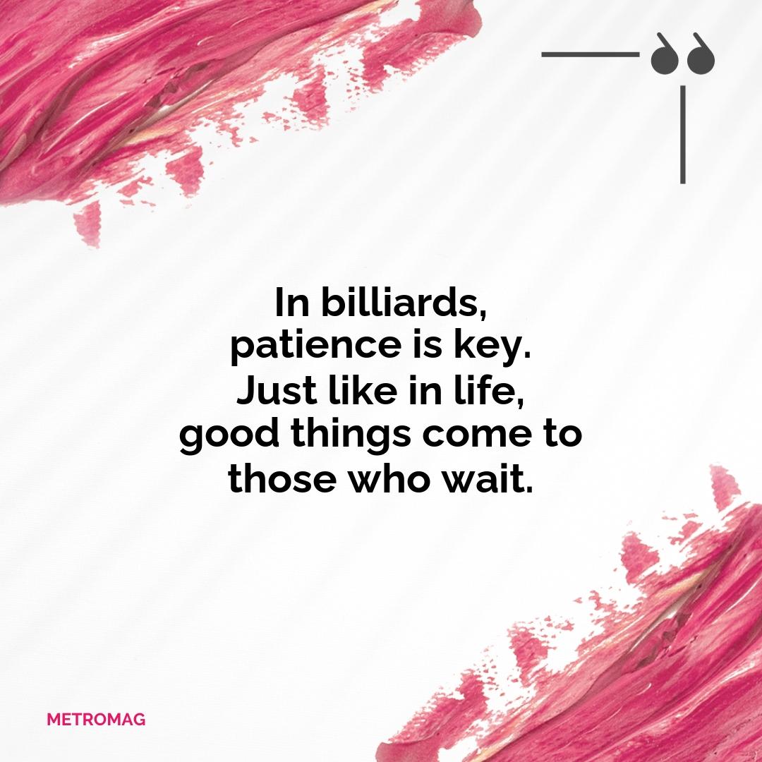 In billiards, patience is key. Just like in life, good things come to those who wait.