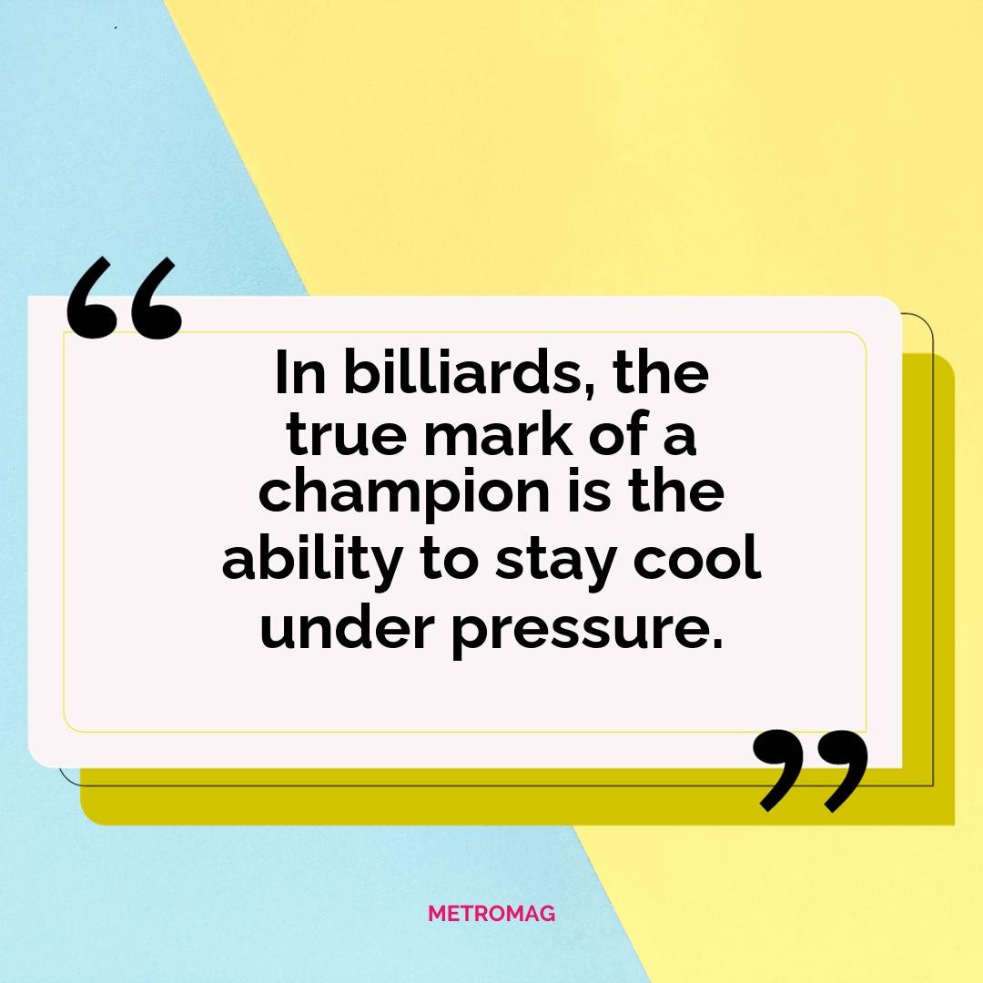 In billiards, the true mark of a champion is the ability to stay cool under pressure.