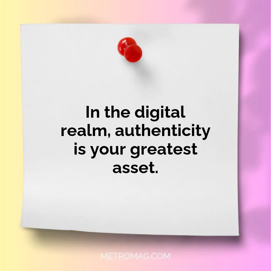 In the digital realm, authenticity is your greatest asset.