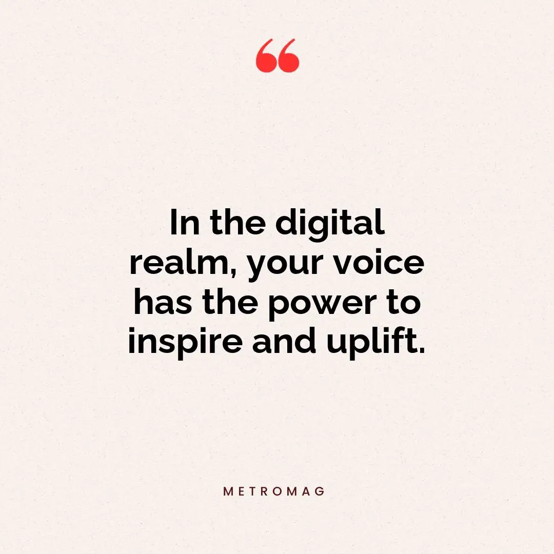 In the digital realm, your voice has the power to inspire and uplift.