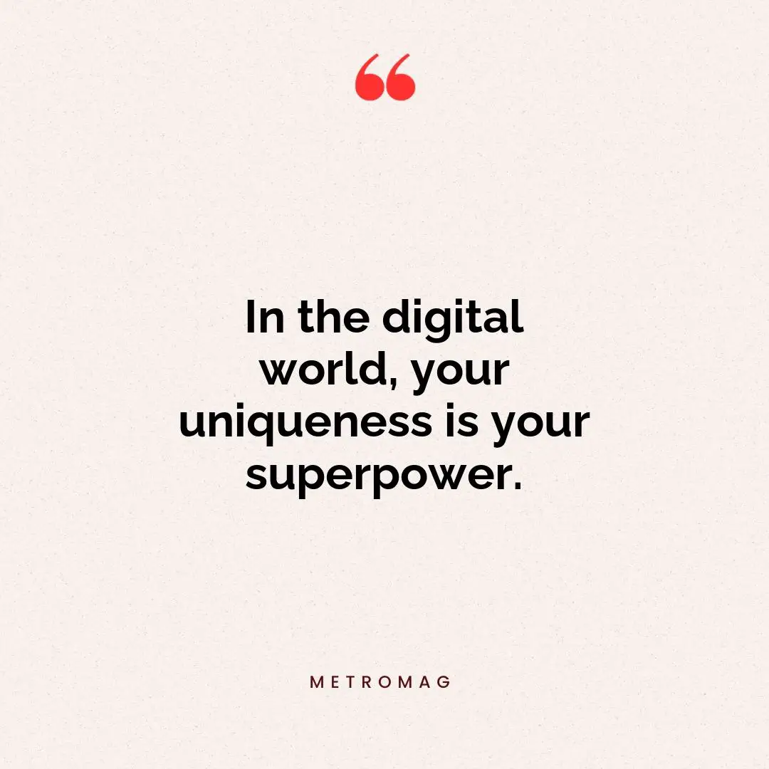 In the digital world, your uniqueness is your superpower.
