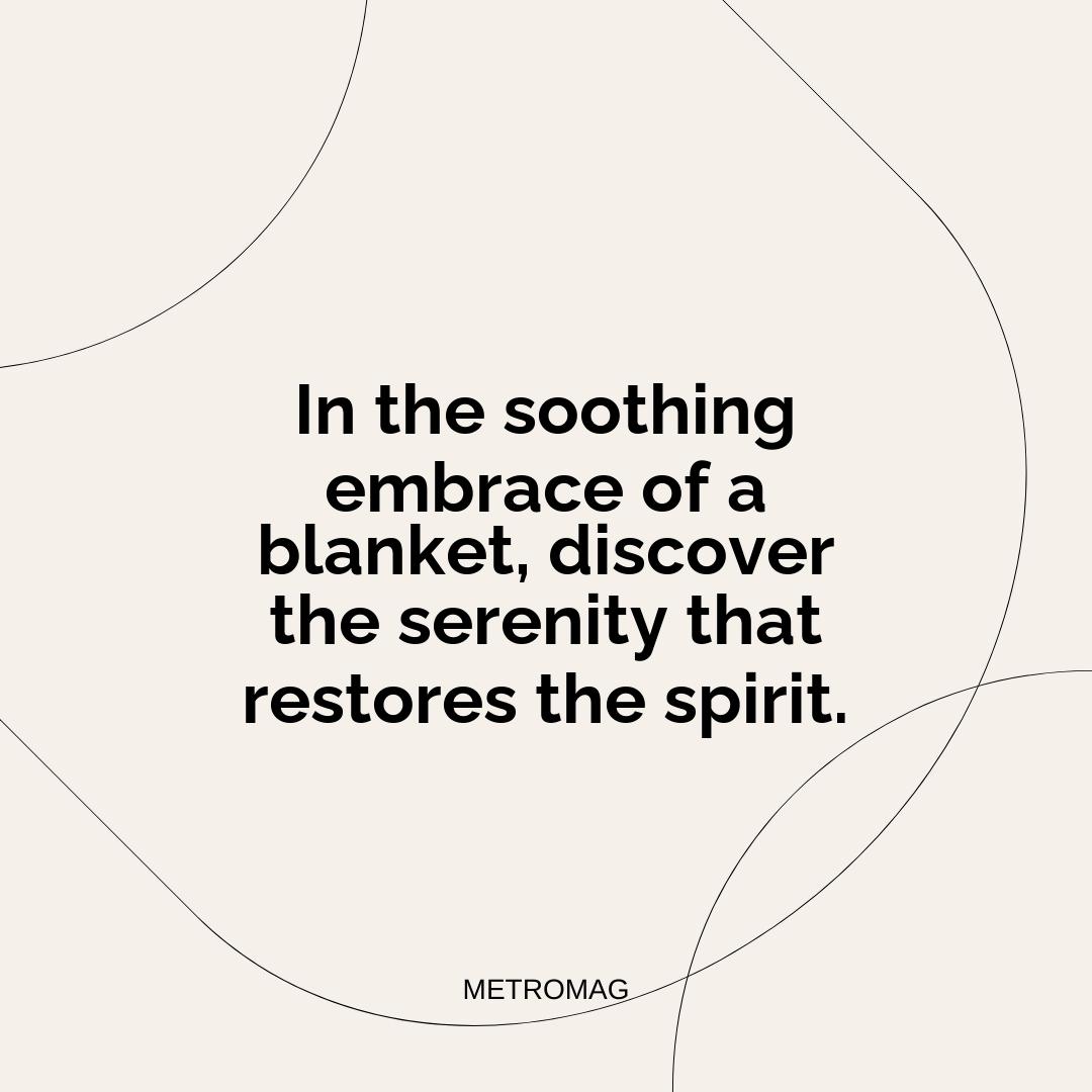 In the soothing embrace of a blanket, discover the serenity that restores the spirit.