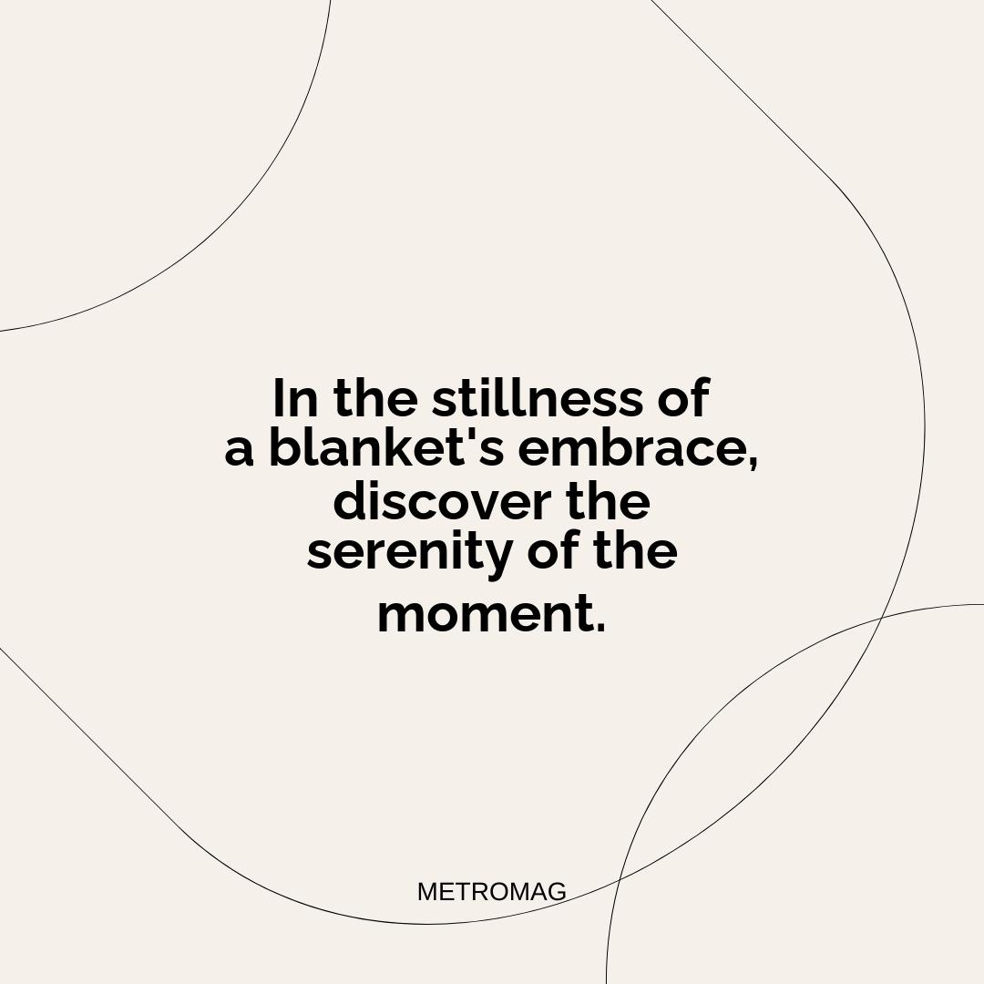 In the stillness of a blanket's embrace, discover the serenity of the moment.