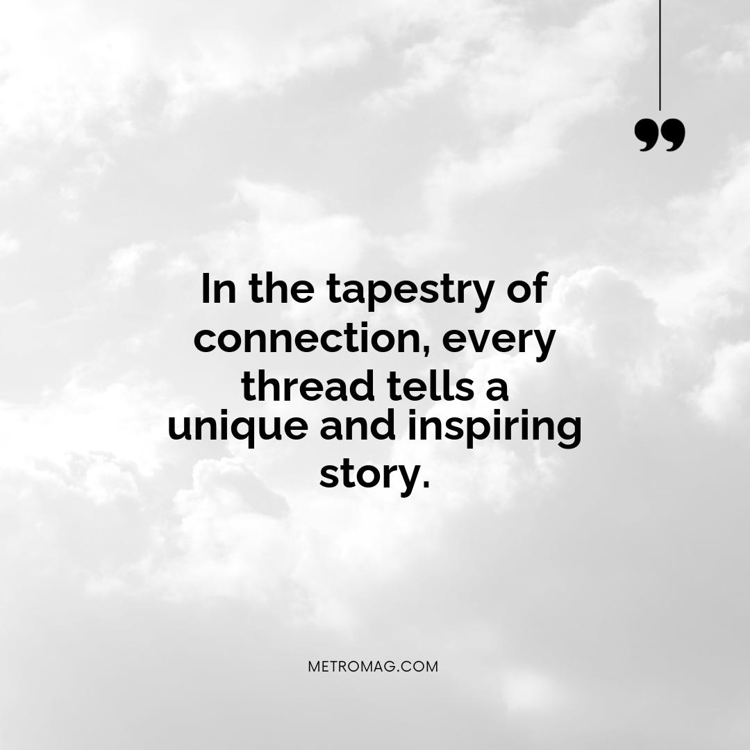 In the tapestry of connection, every thread tells a unique and inspiring story.
