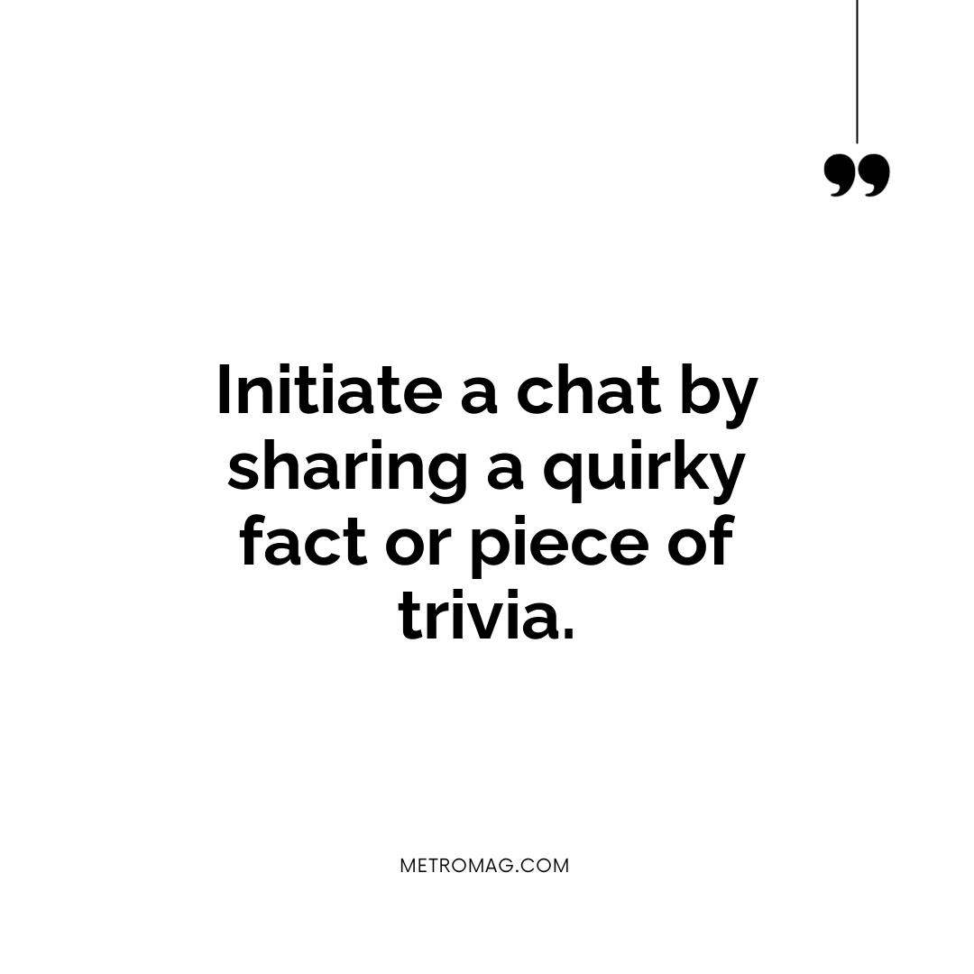 Initiate a chat by sharing a quirky fact or piece of trivia.
