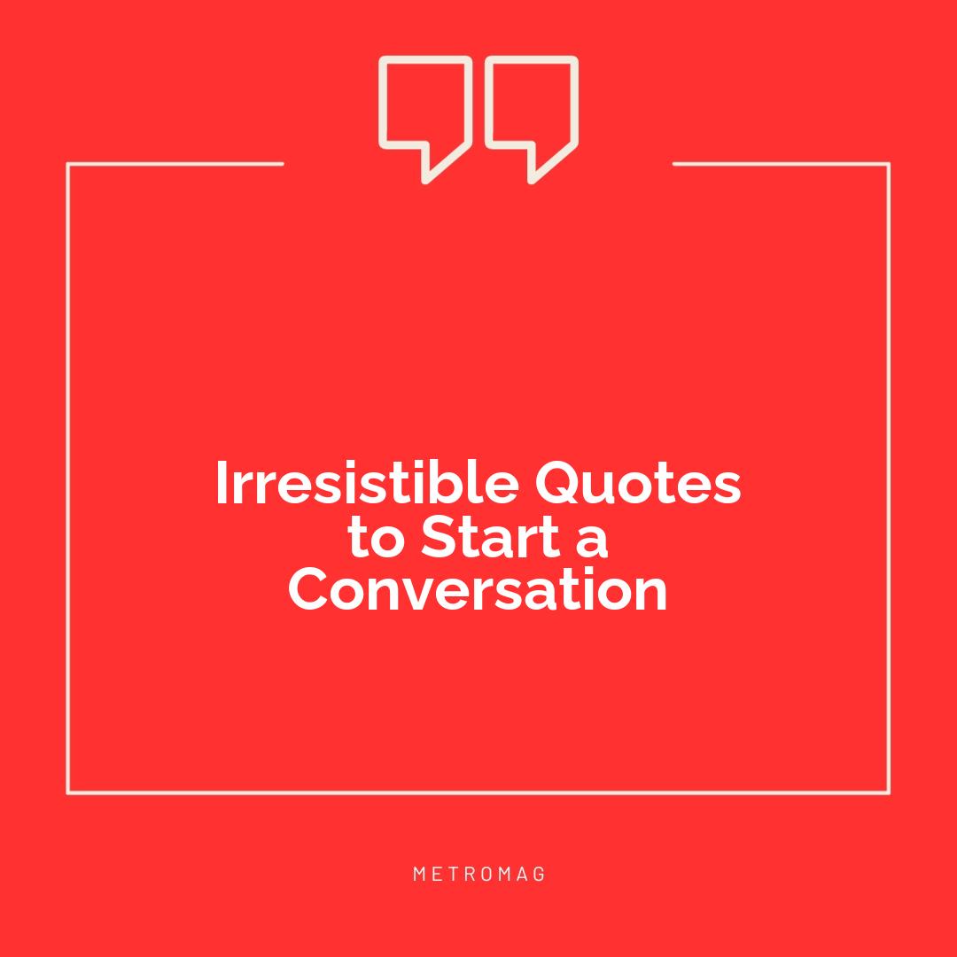 Irresistible Quotes to Start a Conversation