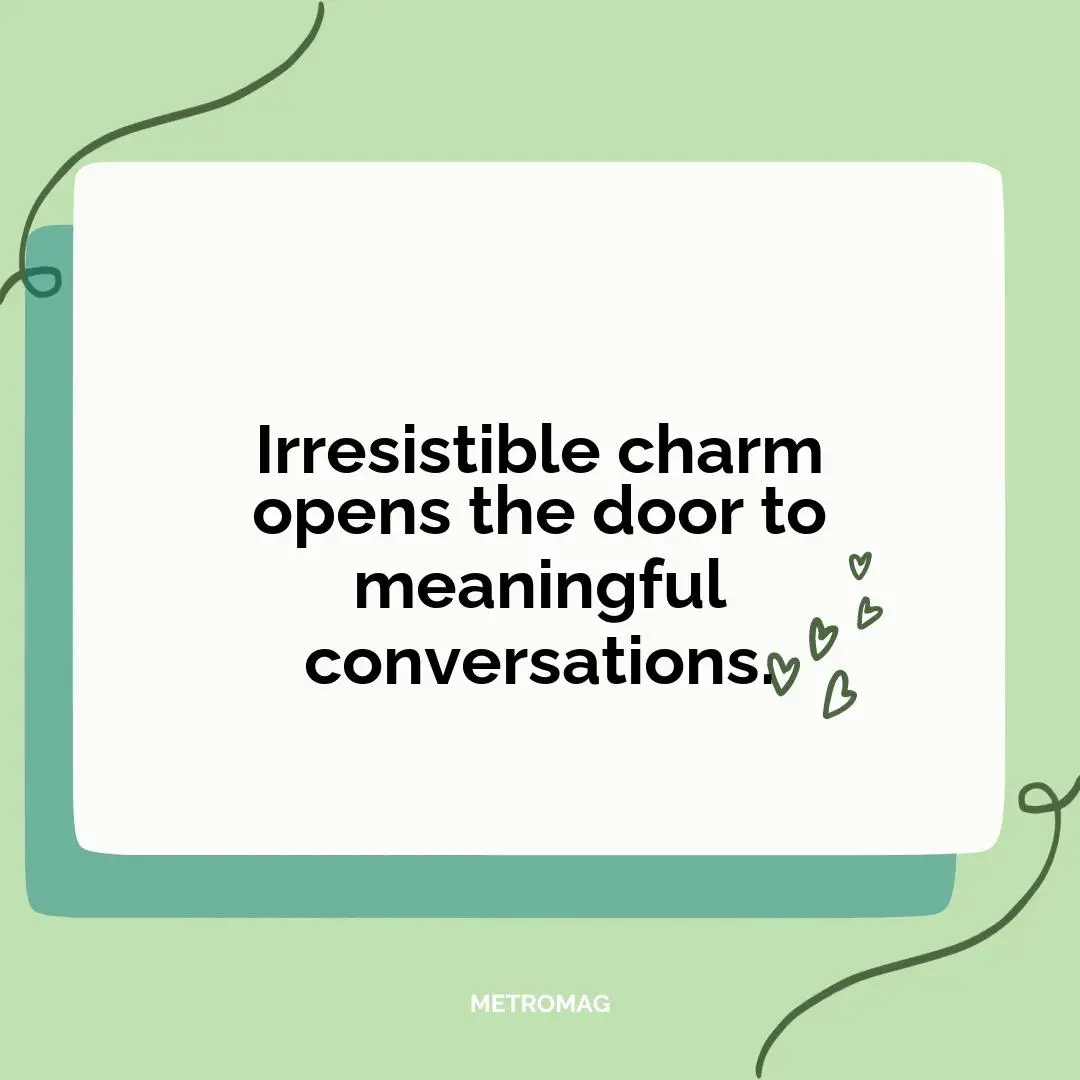 Irresistible charm opens the door to meaningful conversations.